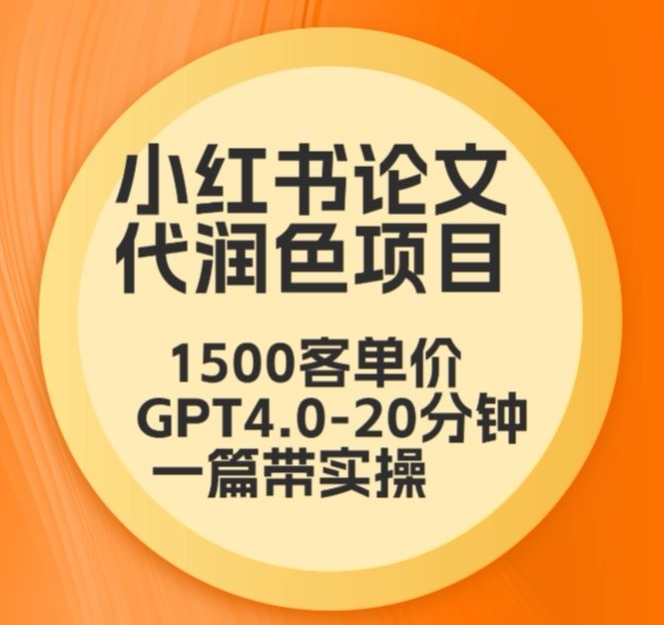 139-20240310-毕业季小红书论文代润色项目，本科1500，专科1200，高客单GPT4.0-20分钟一篇带实操【揭秘】