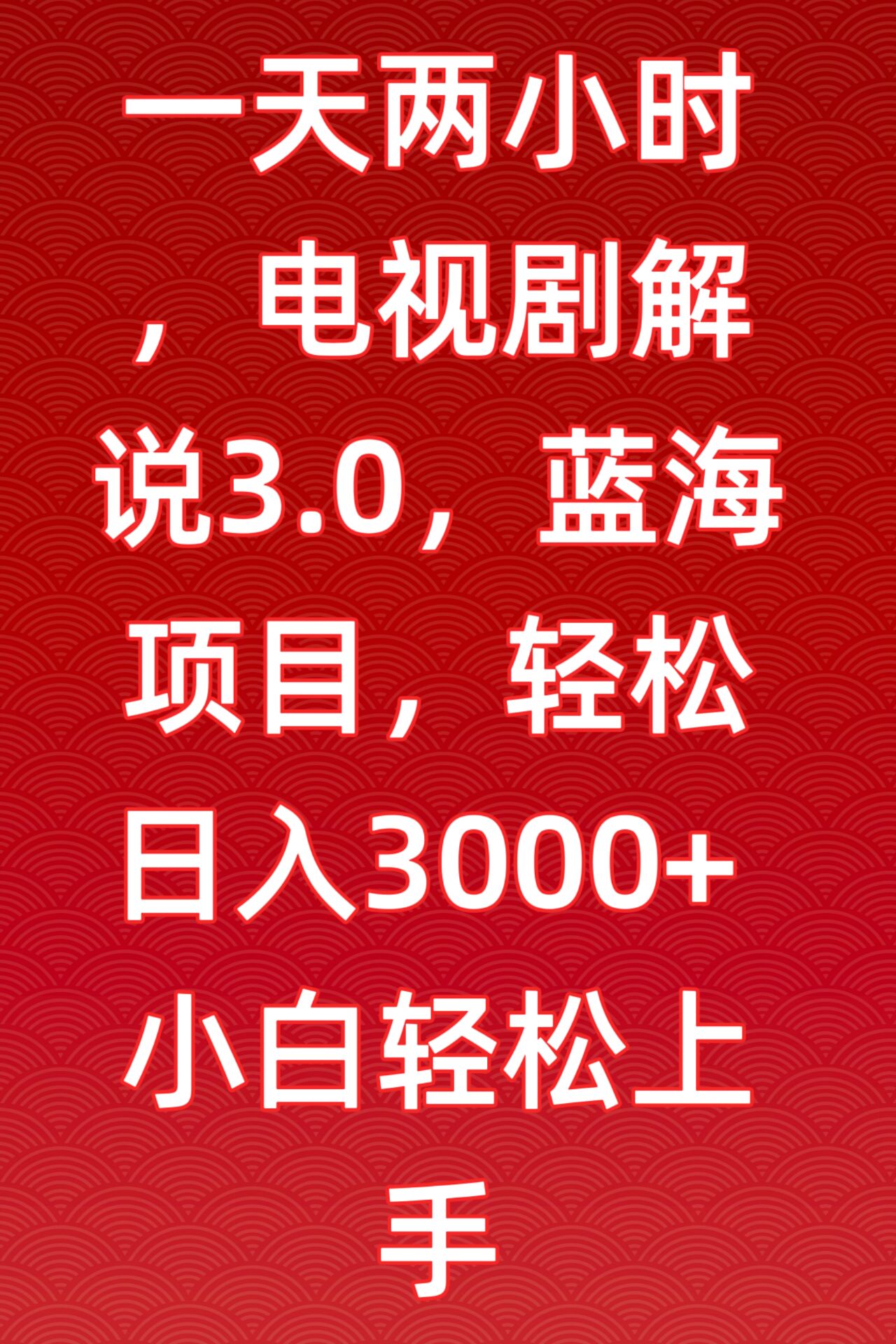 133-20240310-一天两小时，电视剧解说3.0，蓝海项目，轻松日入3000+小白轻松上手【揭秘】