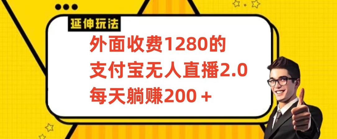 135-20240310-外面收费1280的支付宝无人直播2.0项目，每天躺赚200+，保姆级教程【揭秘】