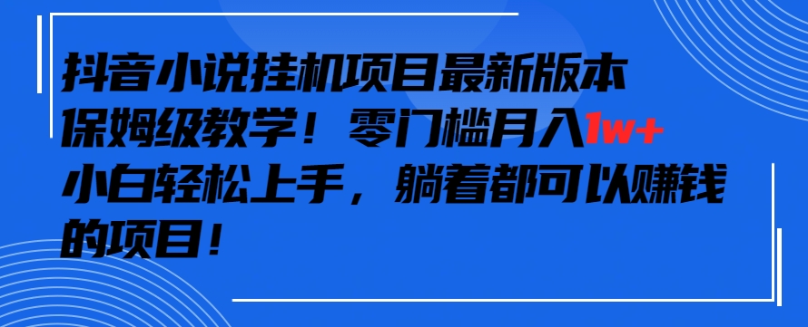 140-20240310-抖音最新小说挂机项目，保姆级教学，零成本月入1w+，小白轻松上手【揭秘】