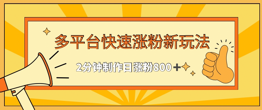 131-20240310-多平台快速涨粉最新玩法，2分钟制作，日涨粉800+【揭秘】