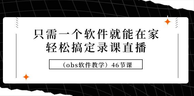 （9335期）只需一个软件就能在家轻松搞定录课直播（obs软件教学）46节课