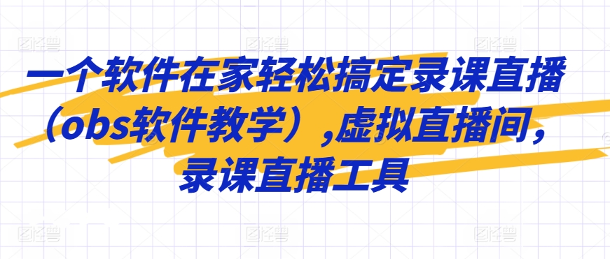 156-20240311-一个软件在家轻松搞定录课直播（obs软件教学）,虚拟直播间，录课直播工具