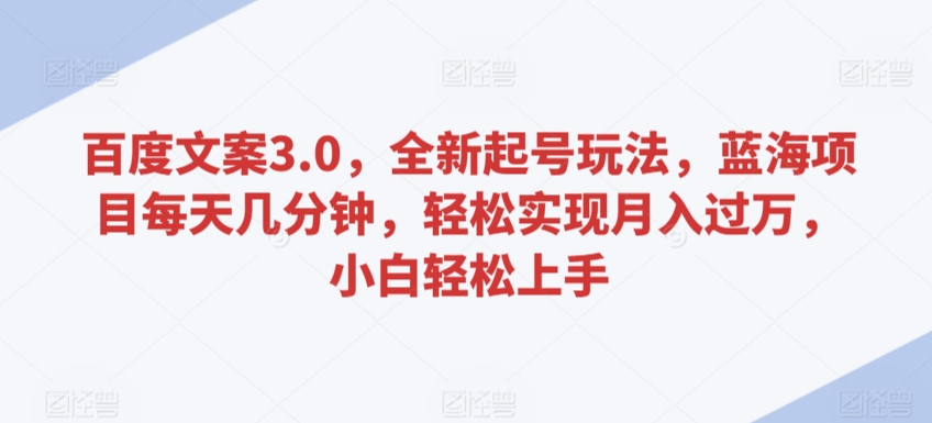 160-20240311-百度文案3.0，全新起号玩法，蓝海项目每天几分钟，轻松实现月入过万，小白轻松上手⭐百度文案3.0，全新起号玩法，蓝海项目每天几分钟，轻松实现月入过万，小白轻松上手【揭秘】