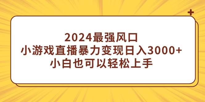 34 2024最强风口，小游戏直播暴力变现日入3000+，小白也可以轻松上手，最详细教程⭐2024最强风口，小游戏直播暴力变现一天3000 小白也可以轻松上手