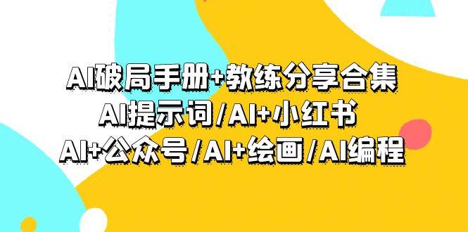 （9351期）AI破局手册+教练分享合集：AI提示词AI+小红书 AI+公众号AI+绘画AI编程⭐AI破局手册 教练分享合集：AI提示词/AI 小红书 /AI 公众号/AI 绘画/AI编程