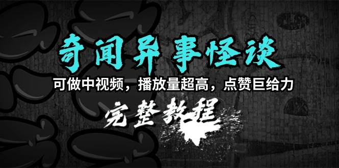 （9363期）奇闻异事怪谈完整教程，可做中视频，播放量超高，点赞巨给力⭐奇闻异事怪谈完整教程，可做中视频，播放量超高，点赞巨给力（教程 素材）