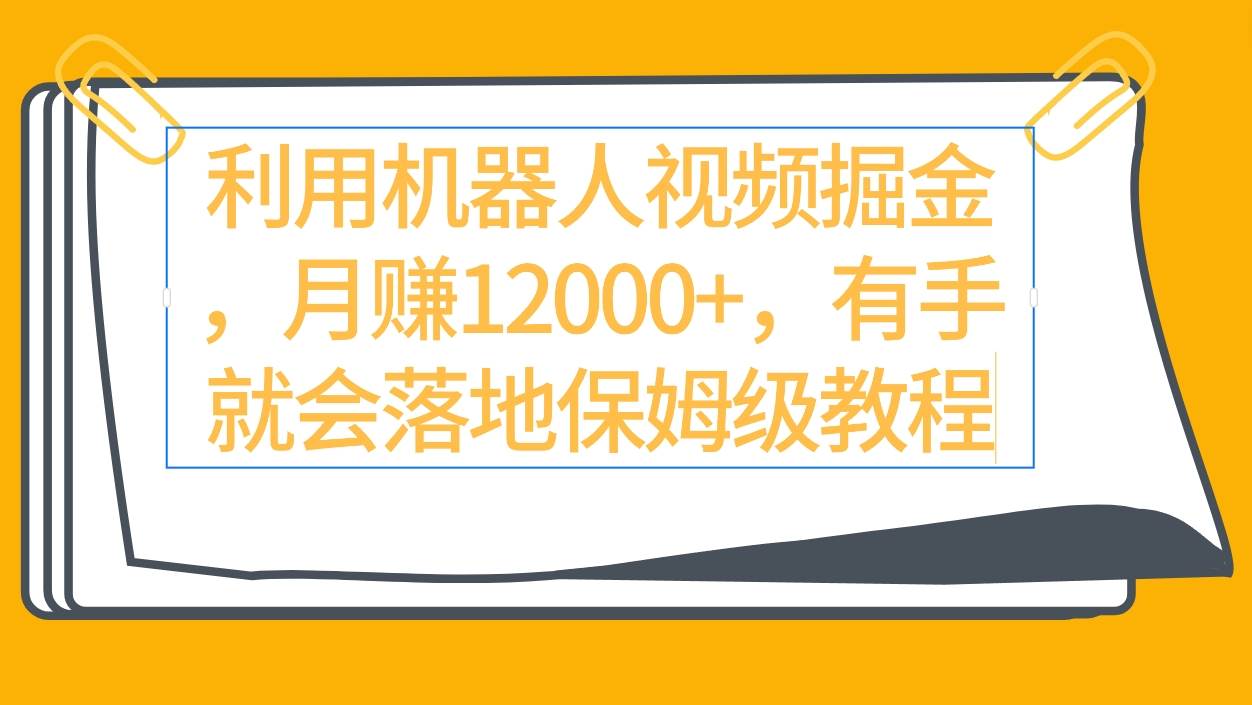 利用机器人视频掘金，月赚12000+，有手就会落地保姆级教程⭐利用机器人视频掘金，有手就会落地保姆级教程