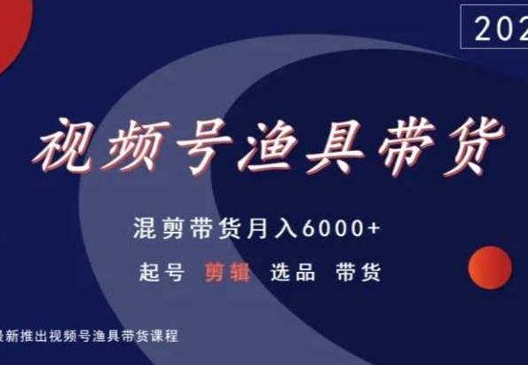 167-20240312-视频号渔具带货，混剪带货月入6000+，起号剪辑选品带货