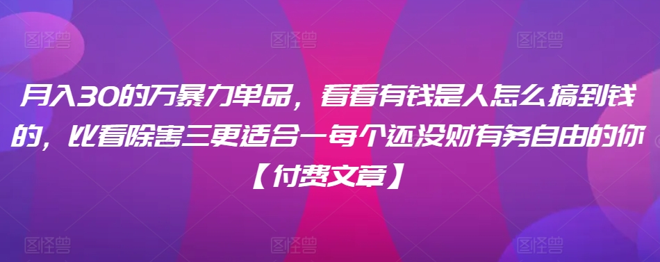 180-20240312-​月入30‮的万‬暴力单品，​‮看看‬有钱‮是人‬怎么搞到钱的，比看除‮害三‬更适合‮一每‬个还没‮财有‬务自由的你【付费文章】⭐?月入30?的万?暴力单品，??看看?有钱?是人?怎么搞到钱的，比看除?害三?更适合?一每?个还没?财有?务自由的你【付费文章】