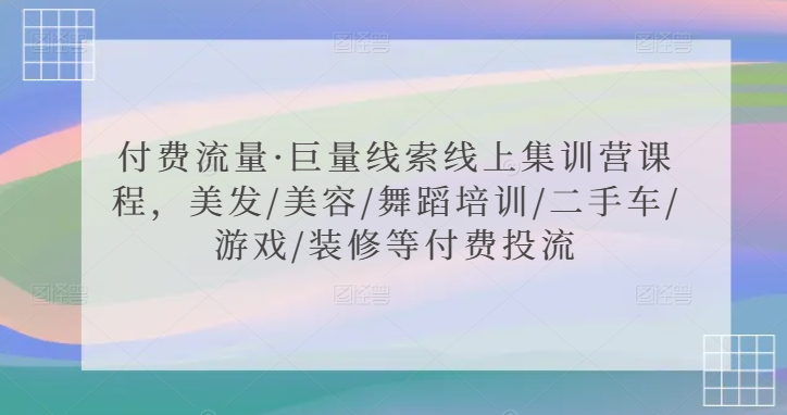 168-20240312-付费流量·巨量线索线上集训营课程，美发美容舞蹈培训二手车游戏装修等付费投流⭐付费流量·巨量线索线上集训营课程，美发/美容/舞蹈培训/二手车/游戏/装修等付费投流