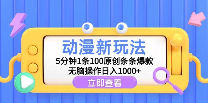 10动漫新玩法，条条爆款5分钟一条100%过原创，无脑搬运轻松日入1000+(1)⭐动漫新玩法，5分钟1条100原创条条爆款