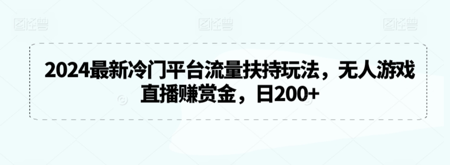 175-20240312-2024最新冷门平台流量扶持玩法，无人游戏直播赚赏金，日200+【揭秘】