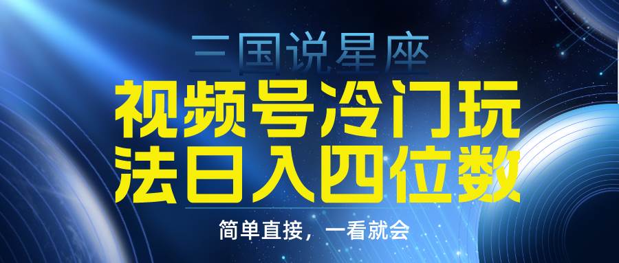 （9383期）视频号掘金冷门玩法，三国星座赛道，日入1000+⭐视频号掘金冷门玩法，三国星座赛道，一天四位数（教程 素材）