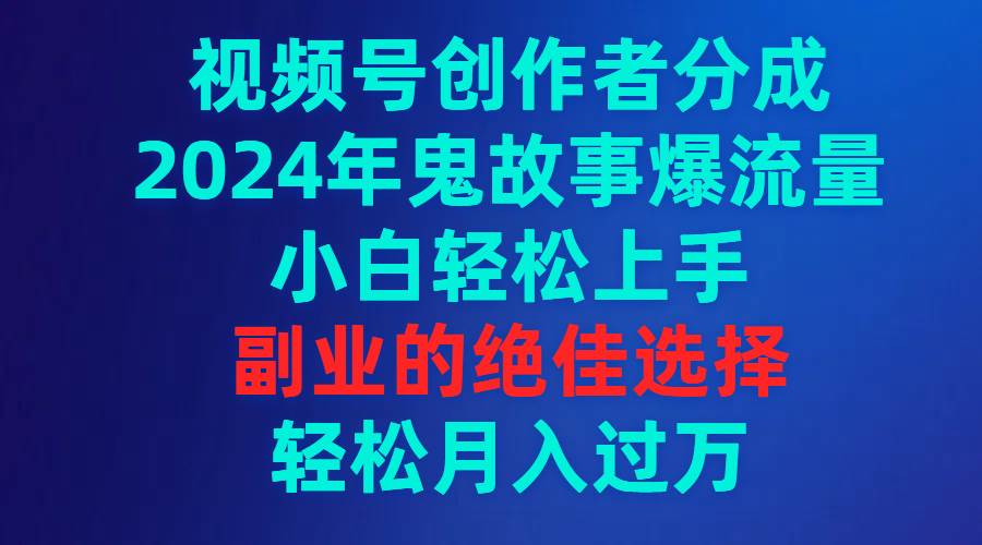 65 视频号创作者分成，2024年鬼故事爆流量，小白轻松上手，副业的绝佳选择，轻松月入过万⭐视频号创作者分成，2024年鬼故事爆流量，小白轻松上手，副业的绝佳选择...