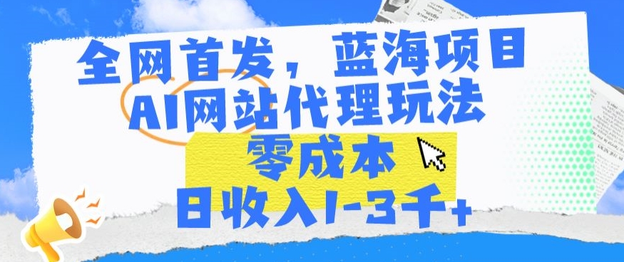 164-20240312-全网首发，蓝海项目，AI网站代理玩法，零成本日收入1-3千+【揭秘】