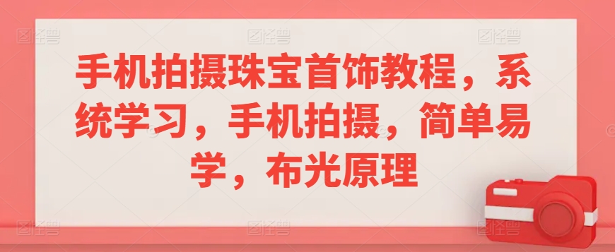 183-20240313-手机拍摄珠宝首饰教程，系统学习，手机拍摄，简单易学，布光原理