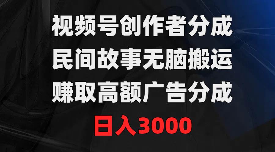 66 视频号创作者分成，民间故事无脑搬运，赚取高额广告分成，日入3000⭐视频号创作者分成，民间故事无脑搬运，赚取高额广告分成，一天3000