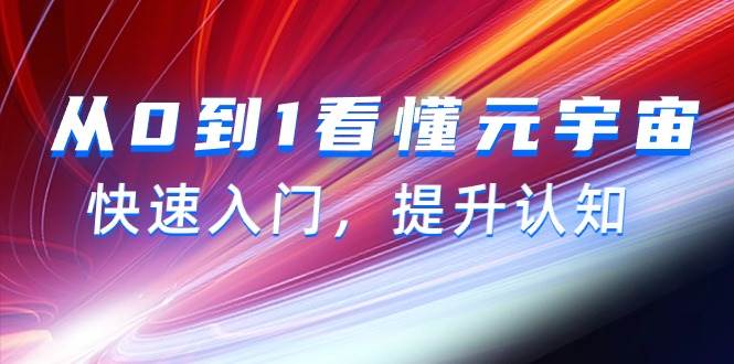 （9395期）从0到1看懂元宇宙，快速入门，提升认知（15节视频课）⭐从0到1看懂-元宇宙，快速入门，提升认知（15节视频课）