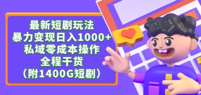 216-20240314-最新短剧玩法，暴力变现轻松日入1000+，私域零成本操作，全程干货（附1400G短剧资源）【揭秘】