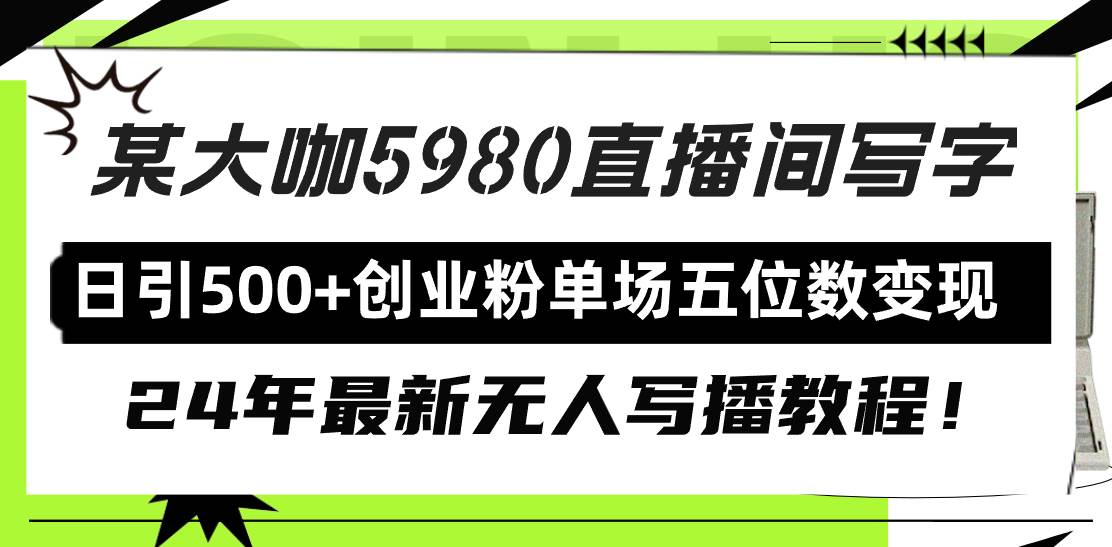 直播间写写字日引500+创业粉，24年最新无人写播教程！单场五位数变现⭐直播间写写字日引500 创业粉，24年最新无人写播教程！单场五位数变现