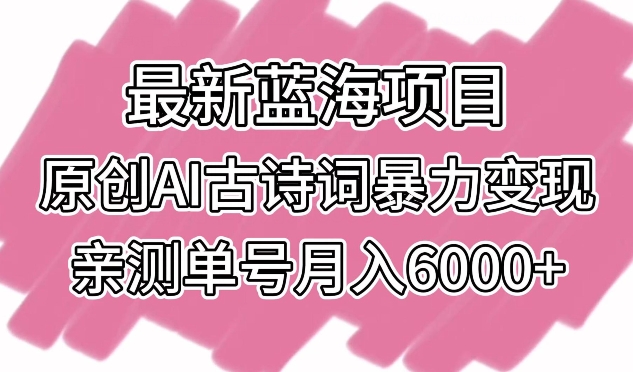 225-20240315-最新蓝海项目，原创AI古诗词暴力变现，亲测单号月入6000+【揭秘】