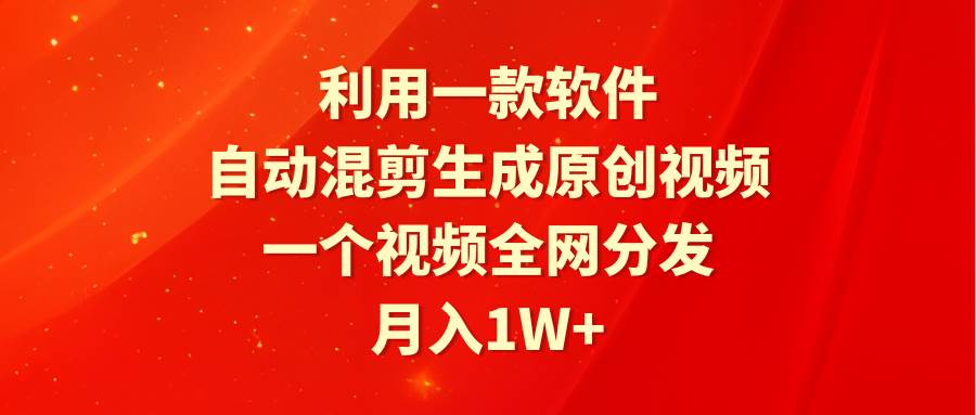 利用一款软件，自动混剪生成原创视频，一个视频全网分发，月入1W+⭐利用一款软件，混剪生成原创视频，一个视频全网分发，一个月1W 附软件