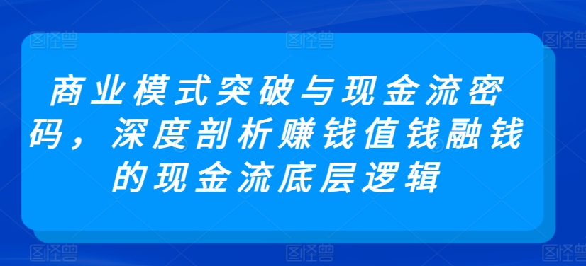 219-20240315-商业模式突破与现金流密码，深度剖析赚钱值钱融钱的现金流底层逻辑