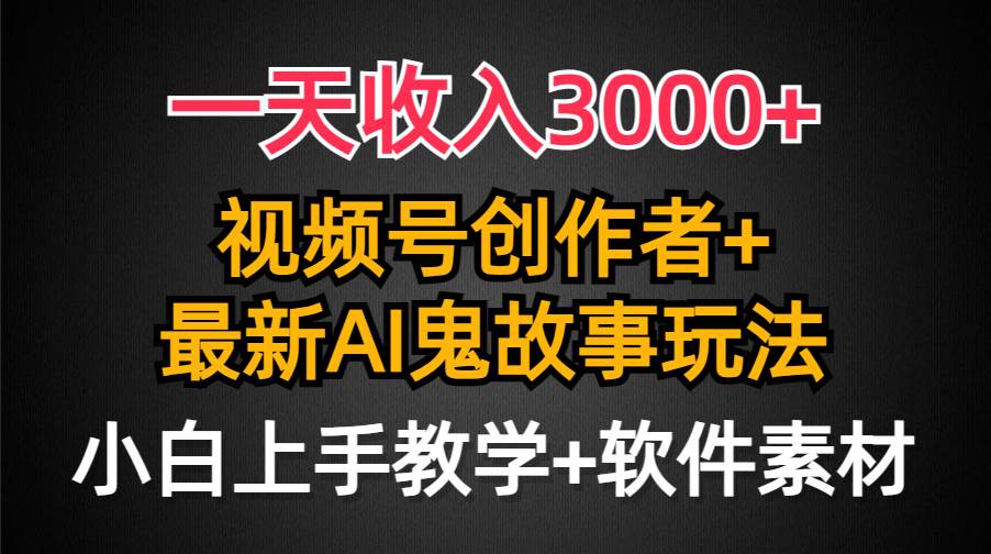 30 日入3000+，视频号创作者AI创作鬼故事玩法，小白也能轻松上手⭐一天收入3000 ，视频号创作者AI创作鬼故事玩法，条条爆流量，小白也能轻...