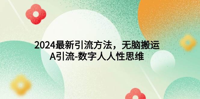 （9442期）2024最新引流方法，无脑搬运，A引流-数字人人性思维⭐2024最新引流方法，A引流-数字人人性思维