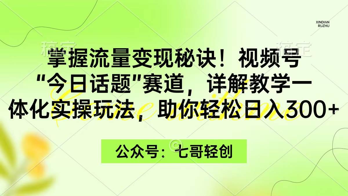 20.掌握流量变现秘诀！视频号“今日话题”赛道，详解保姆式教学一体化实操玩法，助你轻松日入300+⭐掌握流量变现秘诀！视频号“今日话题”赛道，一体化实操玩法