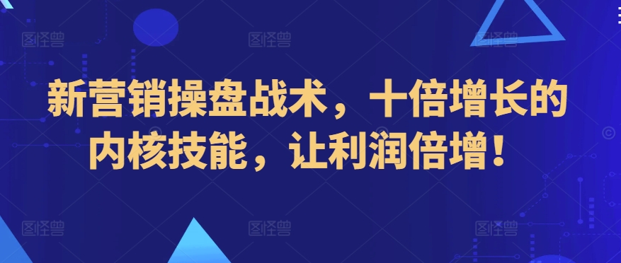 244-20240316-新营销操盘战术，十倍增长的内核技能，让利润倍增⭐新营销操盘战术，十倍增长的内核技能，让利润倍增！