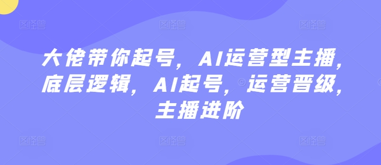 241-20240316-大佬带你起号，AI运营型主播，底层逻辑，AI起号，运营晋级，主播进阶