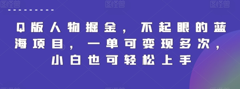 246-20240317-Q版人物掘金，不起眼的蓝海项目，一单可变现多次，小白也可轻松上手【揭秘】