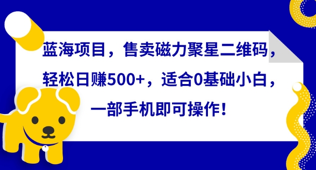 253-20240317-蓝海项目，售卖磁力聚星二维码，轻松日赚500+，适合0基础小白，一部手机即可操作！⭐蓝海项目，售卖磁力聚星二维码，轻松日赚500+，适合0基础小白，一部手机即可操作【揭秘】