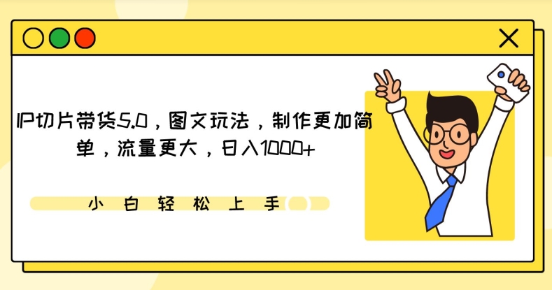 252-20240317-IP切片带货5.0，图文玩法，制作更加简单，流量更大，日入1000+【揭秘】