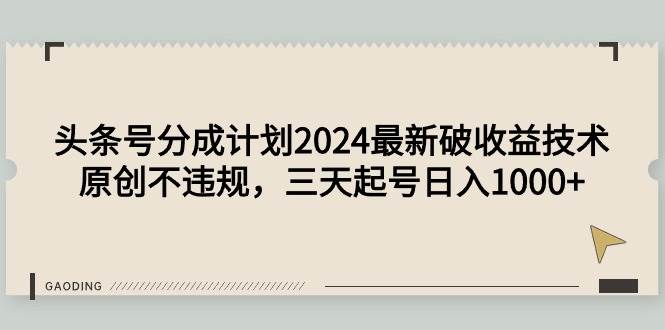 头条号分成计划2024最新破收益技术，原创不违规，三天起号日入1000+⭐头条号分成计划2024最新破收益技术，原创不违规，三天起号一天1000