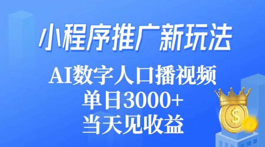 （9465期）小程序推广新玩法，AI数字人口播，轻松实现单视频3000➕收益，当天见收益⭐小程序推广新玩法，AI数字人口播视频，单日3000 ，当天见收益