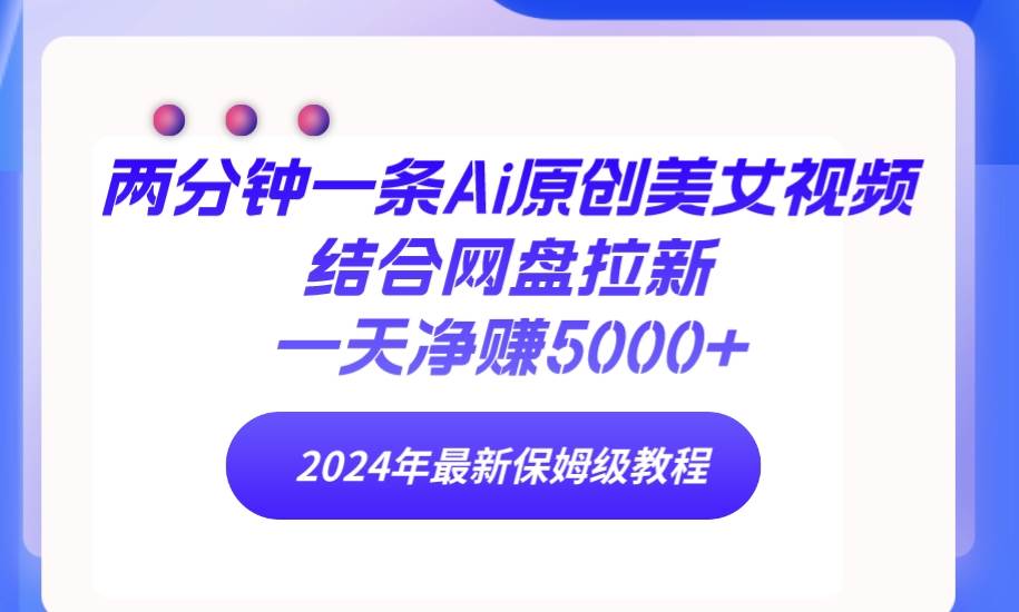 快手网盘⭐两分钟一条Ai原创美女视频结合网盘拉新，一天净赚5000  24年最新保姆级教程