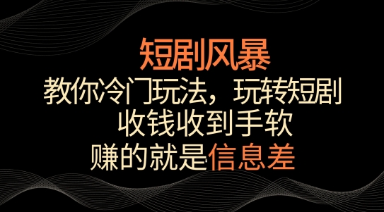 262-20240318-短剧风暴，教你冷门玩法，玩转短剧，收钱收到手软【揭秘】