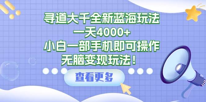 寻道大千全新蓝海玩法，一天4000+，小白一部手机即可操作，无脑变现玩法！⭐寻道大千全新蓝海玩法，一天4000 ，小白一部手机即可操作，无脑变现玩法！