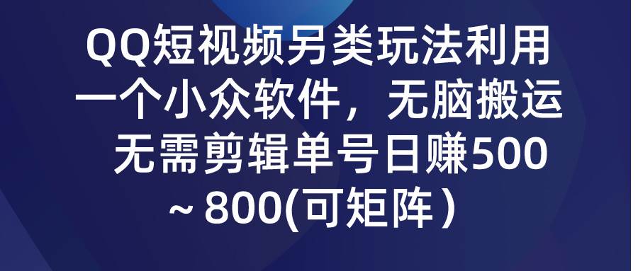 QQ短视频另类玩法，利用一个小众软件，无脑搬运，无需剪辑单号日赚500～800(可矩阵）