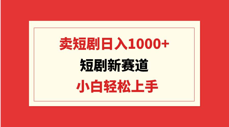 靠卖短剧日入1000+，零成本批量操作，小白轻松上手⭐短剧新赛道：卖短剧一天1000 ，小白轻松上手，可批量