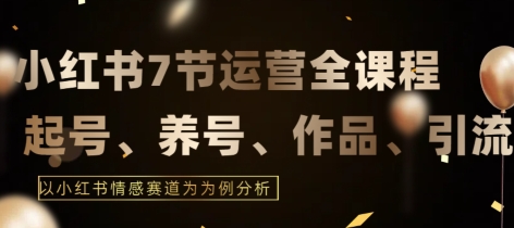 267-20240318-7节小红书运营实战全教程，结合最新情感赛道，打通小红书运营全流程【揭秘】