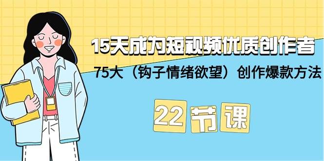 （9476期）15天成为短视频-优质创作者+75大（钩子-情绪欲望）创作爆款方法-22节课⭐15天成为短视频-优质创作者 75大（钩子-情绪欲望）创作爆款方法-22节课