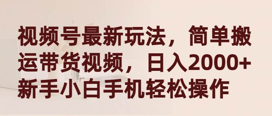 （9486期）视频号最新玩法，简单搬运带货视频，日入2000+，新手小白手机轻松操作⭐视频号最新玩法，简单搬.运带货视频，新手小白手机轻松操作