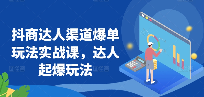 271-20240319-抖商达人渠道爆单玩法实战课，达人起爆玩法