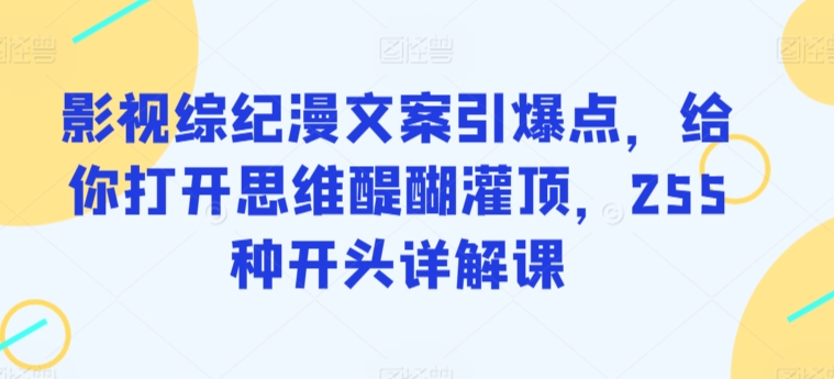 274-20240319-影视综纪漫文案引爆点，给你打开思维醍醐灌顶，255种开头详解课