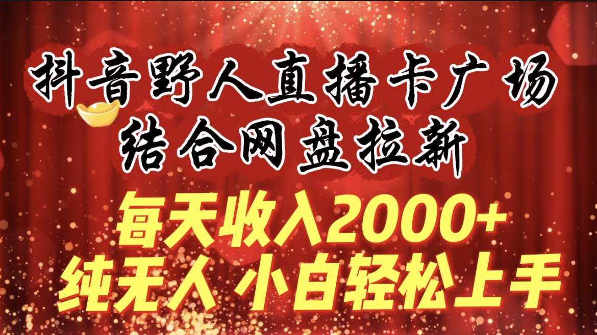 14.每天收入2000+，抖音野人直播卡广场，结合网盘拉新，纯无人，小白轻松上手⭐每天收入2000 ，抖音野人直播卡广场，结合网盘拉新，纯无人，小白轻松上手