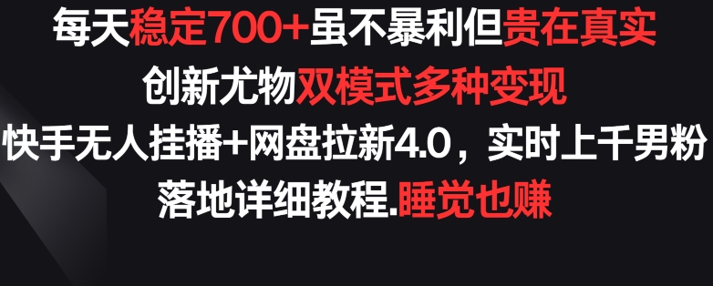 296-20240320-每天稳定700+，收益不高但贵在真实，创新尤物双模式多渠种变现.快手无人挂播+网盘拉新4.0⭐每天稳定700+，收益不高但贵在真实，创新尤物双模式多渠种变现，快手无人挂播+网盘拉新4.0【揭秘】